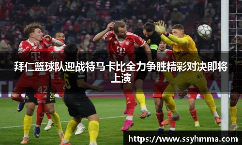 拜仁篮球队迎战特马卡比全力争胜精彩对决即将上演