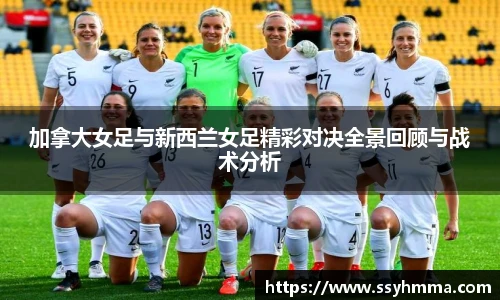 加拿大女足与新西兰女足精彩对决全景回顾与战术分析