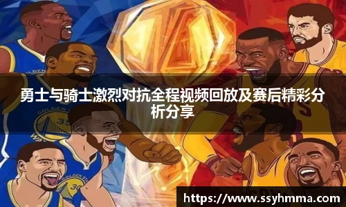勇士与骑士激烈对抗全程视频回放及赛后精彩分析分享