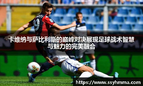 卡维纳与萨比利斯的巅峰对决展现足球战术智慧与魅力的完美融合