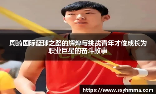 周琦国际篮球之路的辉煌与挑战青年才俊成长为职业巨星的奋斗故事