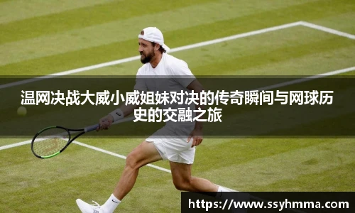 温网决战大威小威姐妹对决的传奇瞬间与网球历史的交融之旅